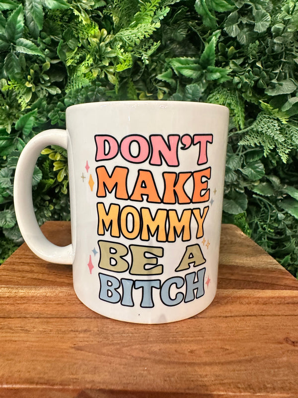 Don’t Make Mommy Be A Bitch Coffee Mug